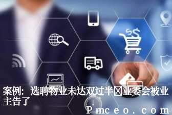 案例:选聘物业未达双过半 业委会被业主告了 案例:选聘物业未达双过半 业委会被业主告了